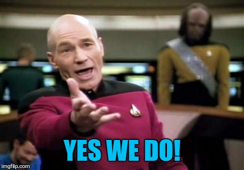 Picard Wtf Meme | YES WE DO! | image tagged in memes,picard wtf | made w/ Imgflip meme maker