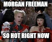 MORGAN FREEMAN SO HOT RIGHT NOW | made w/ Imgflip meme maker