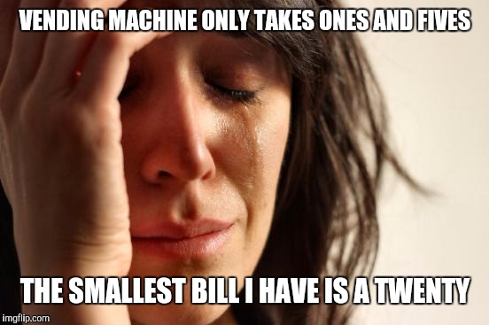 First World Problems Meme | VENDING MACHINE ONLY TAKES ONES AND FIVES THE SMALLEST BILL I HAVE IS A TWENTY | image tagged in memes,first world problems | made w/ Imgflip meme maker