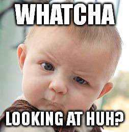 Skeptical Baby Meme | WHATCHA; LOOKING AT HUH? | image tagged in memes,skeptical baby | made w/ Imgflip meme maker