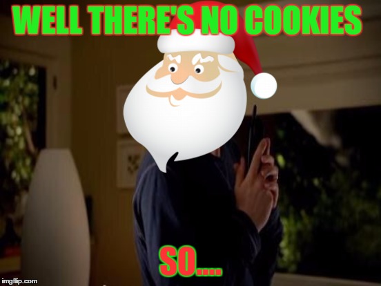 WELL THERE'S NO COOKIES SO.... | made w/ Imgflip meme maker