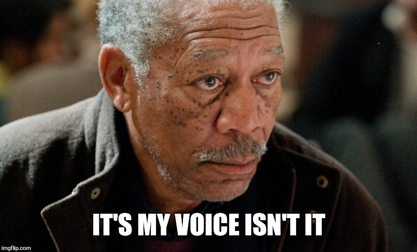 Morgan Freeman | IT'S MY VOICE ISN'T IT | image tagged in morgan freeman | made w/ Imgflip meme maker