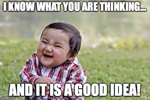 Evil Toddler Meme | I KNOW WHAT YOU ARE THINKING... AND IT IS A GOOD IDEA! | image tagged in memes,evil toddler | made w/ Imgflip meme maker