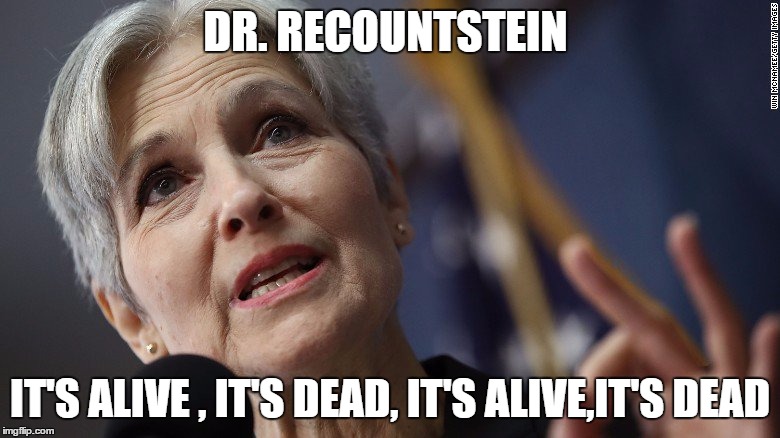 Dr. RecountStein | DR. RECOUNTSTEIN; IT'S ALIVE , IT'S DEAD, IT'S ALIVE,IT'S DEAD | image tagged in election 2016 | made w/ Imgflip meme maker