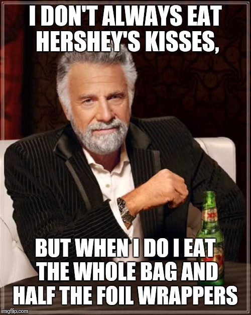 The Most Interesting Man In The World Meme | I DON'T ALWAYS EAT HERSHEY'S KISSES, BUT WHEN I DO I EAT THE WHOLE BAG AND HALF THE FOIL WRAPPERS | image tagged in memes,the most interesting man in the world | made w/ Imgflip meme maker