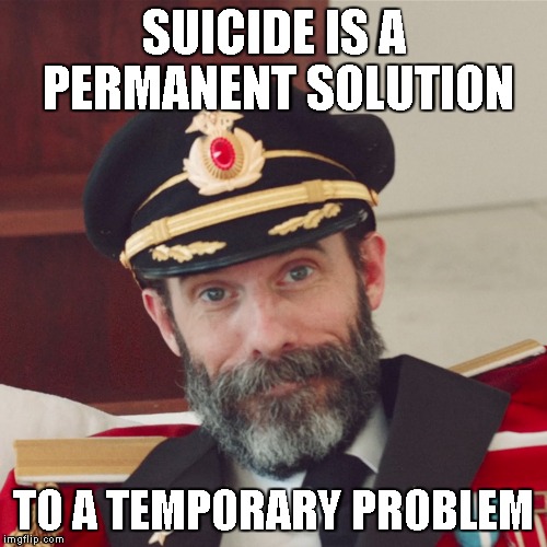 Captain Obvious large | SUICIDE IS A PERMANENT SOLUTION TO A TEMPORARY PROBLEM | image tagged in captain obvious large | made w/ Imgflip meme maker