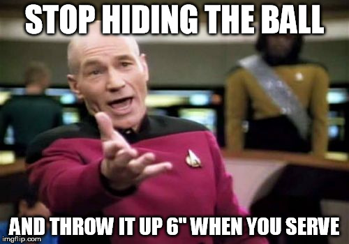 Picard Wtf Meme | STOP HIDING THE BALL; AND THROW IT UP 6" WHEN YOU SERVE | image tagged in memes,picard wtf | made w/ Imgflip meme maker