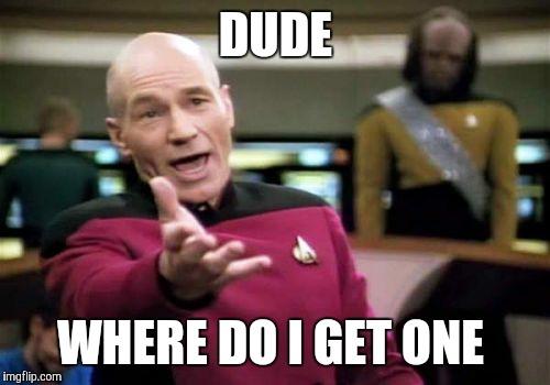 Picard Wtf Meme | DUDE WHERE DO I GET ONE | image tagged in memes,picard wtf | made w/ Imgflip meme maker