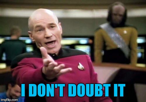 Picard Wtf Meme | I DON'T DOUBT IT | image tagged in memes,picard wtf | made w/ Imgflip meme maker