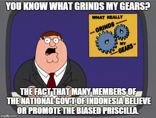 Change it or ABOLISH IT! | YOU KNOW WHAT GRINDS MY GEARS? THE FACT THAT MANY MEMBERS OF THE NATIONAL GOV'T OF INDONESIA BELIEVE OR PROMOTE THE BIASED PRISCILLA. | image tagged in memes,peter griffin news | made w/ Imgflip meme maker