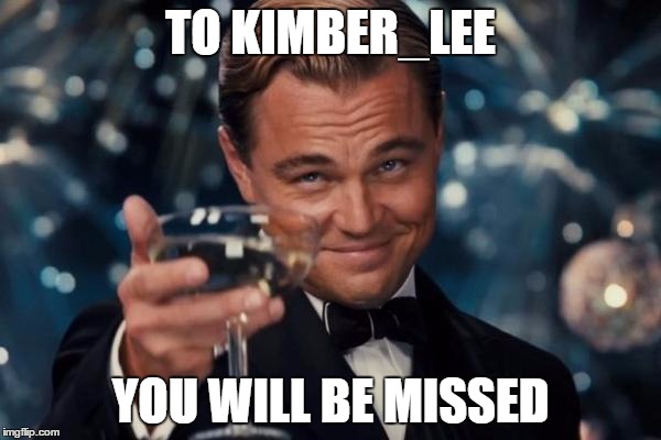 Leonardo Dicaprio Cheers Meme | TO KIMBER_LEE; YOU WILL BE MISSED | image tagged in memes,leonardo dicaprio cheers | made w/ Imgflip meme maker