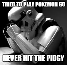 Crying stormtrooper | TRIED TO PLAY POKEMON GO; NEVER HIT THE PIDGY | image tagged in crying stormtrooper | made w/ Imgflip meme maker