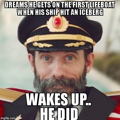 Thanks captain obvious. | DREAMS HE GETS ON THE FIRST LIFEBOAT WHEN HIS SHIP HIT AN ICEBERG; WAKES UP..          HE DID | image tagged in thanks captain obvious | made w/ Imgflip meme maker