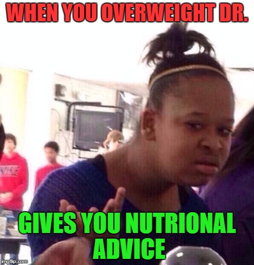 Black Girl Wat | WHEN YOU OVERWEIGHT DR. GIVES YOU NUTRIONAL ADVICE | image tagged in memes,black girl wat | made w/ Imgflip meme maker