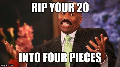 RIP YOUR 20 INTO FOUR PIECES | image tagged in memes,steve harvey | made w/ Imgflip meme maker