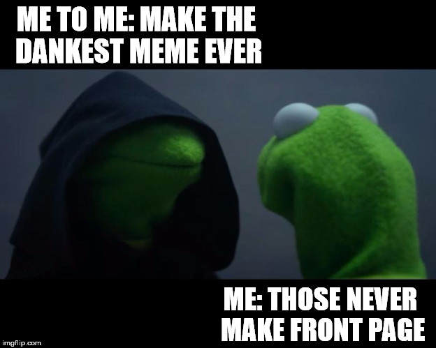 me to me reverse | ME TO ME: MAKE THE DANKEST MEME EVER ME: THOSE NEVER MAKE FRONT PAGE | image tagged in me to me reverse | made w/ Imgflip meme maker