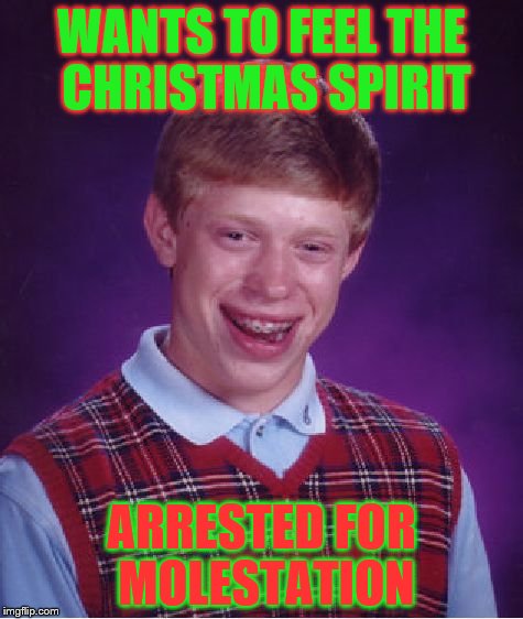 Bad Luck Brian Meme | WANTS TO FEEL THE CHRISTMAS SPIRIT ARRESTED FOR MOLESTATION | image tagged in memes,bad luck brian | made w/ Imgflip meme maker