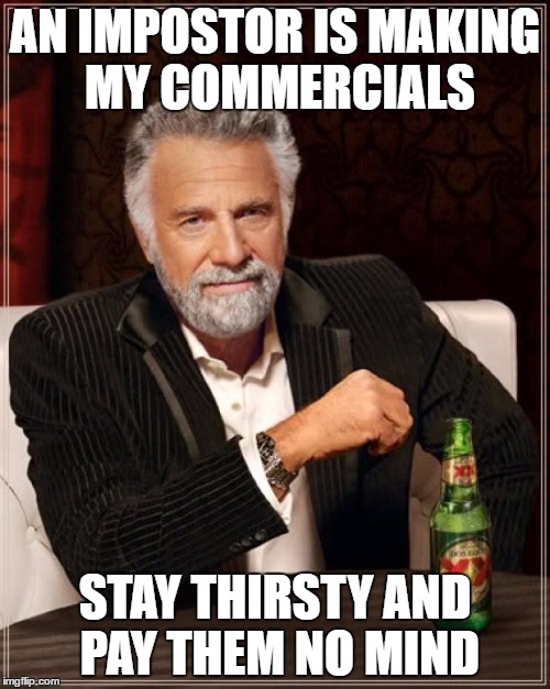 Accept no imitations.  | AN IMPOSTOR IS MAKING MY COMMERCIALS; STAY THIRSTY AND PAY THEM NO MIND | image tagged in memes,the most interesting man in the world,funny memes | made w/ Imgflip meme maker