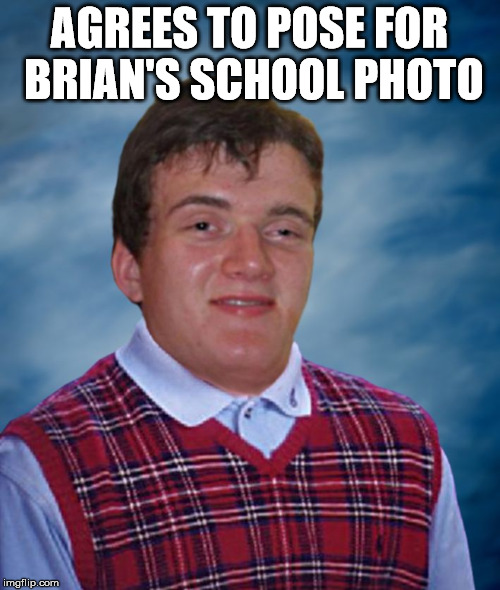 Bad Luck 10 Guy | AGREES TO POSE FOR BRIAN'S SCHOOL PHOTO | image tagged in bad luck 10 guy | made w/ Imgflip meme maker