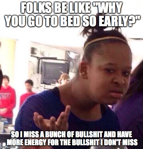 Black Girl Wat | FOLKS BE LIKE "WHY YOU GO TO BED SO EARLY?"; SO I MISS A BUNCH OF BULLSHIT AND HAVE MORE ENERGY FOR THE BULLSHIT I DON'T MISS | image tagged in memes,black girl wat | made w/ Imgflip meme maker