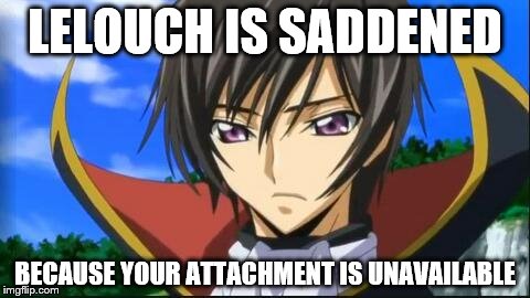 lelouch | LELOUCH IS SADDENED; BECAUSE YOUR ATTACHMENT IS UNAVAILABLE | image tagged in lelouch | made w/ Imgflip meme maker