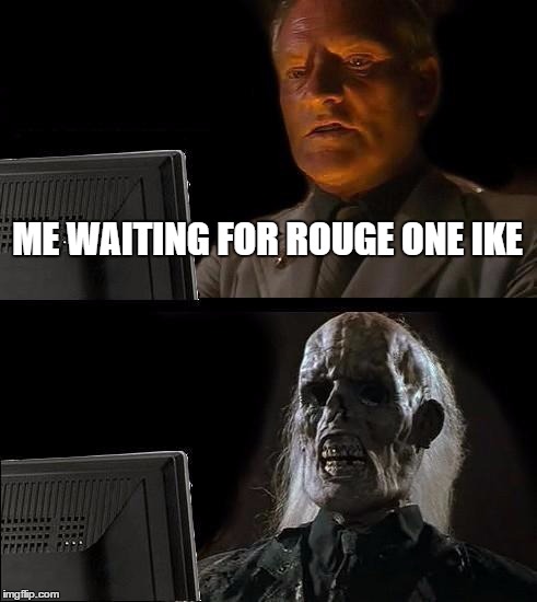 I'll Just Wait Here Meme | ME WAITING FOR ROUGE ONE IKE | image tagged in memes,ill just wait here | made w/ Imgflip meme maker