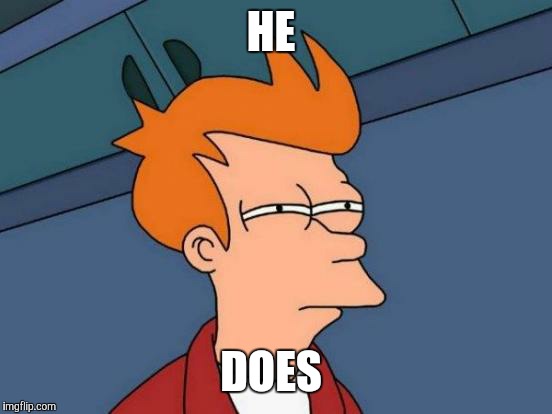 Futurama Fry Meme | HE DOES | image tagged in memes,futurama fry | made w/ Imgflip meme maker