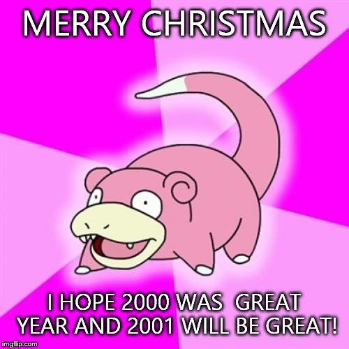 Way too slow | MERRY CHRISTMAS; I HOPE 2000 WAS  GREAT YEAR AND 2001 WILL BE GREAT! | image tagged in memes,slowpoke | made w/ Imgflip meme maker