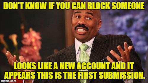 Steve Harvey Meme | DON'T KNOW IF YOU CAN BLOCK SOMEONE LOOKS LIKE A NEW ACCOUNT AND IT APPEARS THIS IS THE FIRST SUBMISSION. | image tagged in memes,steve harvey | made w/ Imgflip meme maker