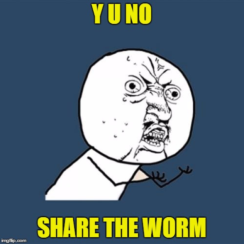 Y U No Meme | Y U NO SHARE THE WORM | image tagged in memes,y u no | made w/ Imgflip meme maker