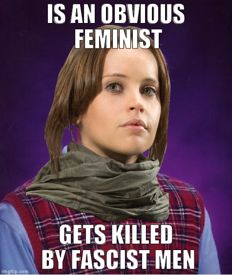 Bad Luck Jyn | IS AN OBVIOUS FEMINIST; GETS KILLED BY FASCIST MEN | image tagged in bad luck jyn | made w/ Imgflip meme maker