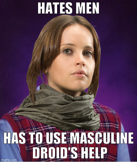 Bad Luck Jyn | HATES MEN; HAS TO USE MASCULINE DROID'S HELP | image tagged in bad luck jyn | made w/ Imgflip meme maker