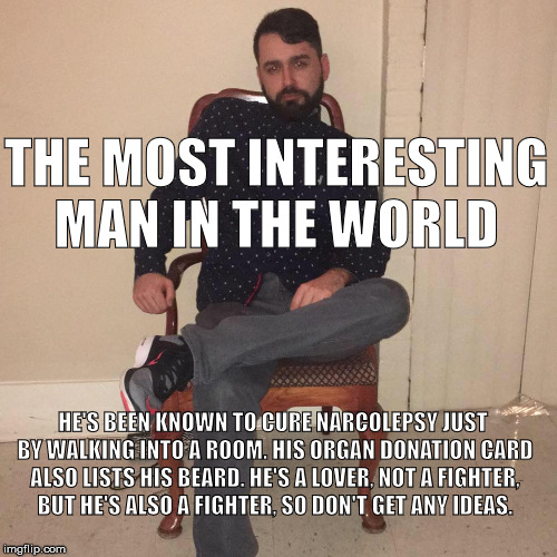 WalkaFlocka | THE MOST INTERESTING MAN IN THE WORLD; HE'S BEEN KNOWN TO CURE NARCOLEPSY JUST BY WALKING INTO A ROOM. HIS ORGAN DONATION CARD ALSO LISTS HIS BEARD. HE'S A LOVER, NOT A FIGHTER, BUT HE'S ALSO A FIGHTER, SO DON'T GET ANY IDEAS. | image tagged in stay classy | made w/ Imgflip meme maker
