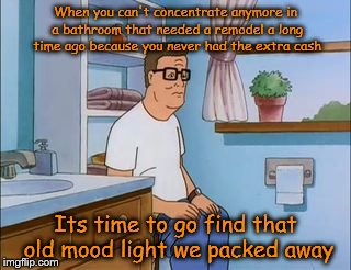 Old bathrooms & relaxation don't go together ! | When you can't concentrate anymore in a bathroom that needed a remodel a long time ago because you never had the extra cash; Its time to go find that old mood light we packed away | image tagged in king of the hill bathroom toilet | made w/ Imgflip meme maker