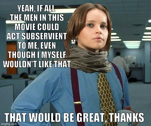 That Would Be Great Meme | YEAH, IF ALL THE MEN IN THIS MOVIE COULD ACT SUBSERVIENT TO ME, EVEN THOUGH I MYSELF WOULDN'T LIKE THAT; THAT WOULD BE GREAT, THANKS | image tagged in memes,that would be great | made w/ Imgflip meme maker