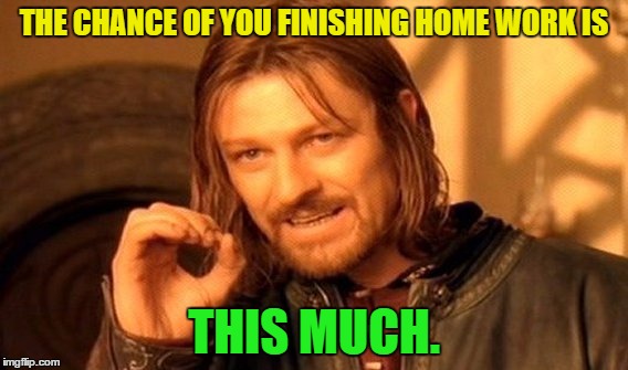 One Does Not Simply Meme | THE CHANCE OF YOU FINISHING HOME WORK IS THIS MUCH. | image tagged in memes,one does not simply | made w/ Imgflip meme maker