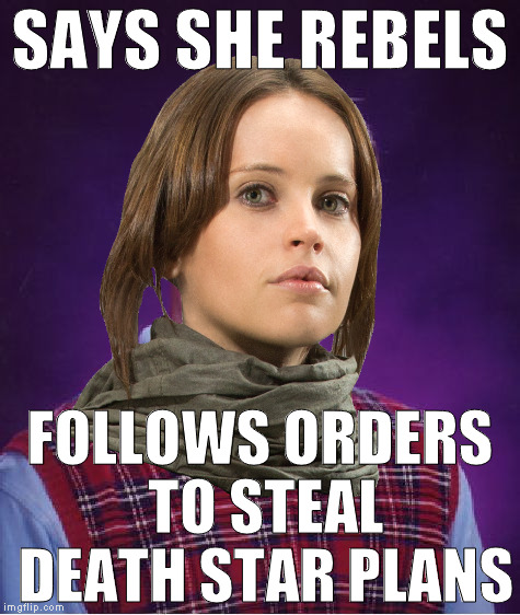 Bad Luck Jyn | SAYS SHE REBELS; FOLLOWS ORDERS TO STEAL DEATH STAR PLANS | image tagged in bad luck jyn | made w/ Imgflip meme maker