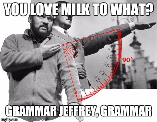 YOU LOVE MILK TO WHAT? GRAMMAR JEFFREY, GRAMMAR | made w/ Imgflip meme maker