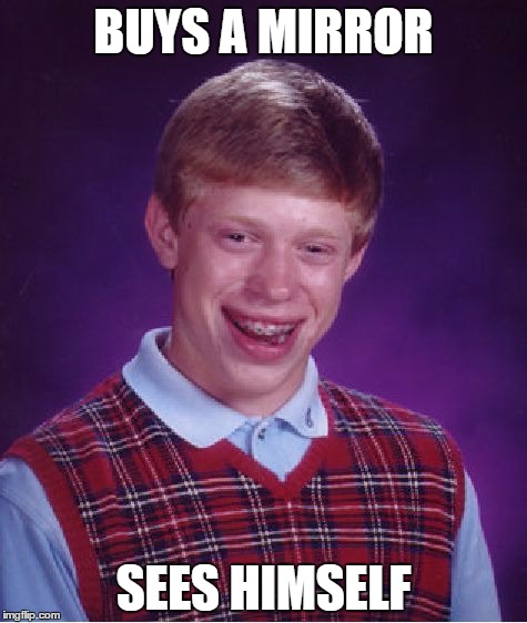 Bad Luck Brian | BUYS A MIRROR; SEES HIMSELF | image tagged in memes,bad luck brian | made w/ Imgflip meme maker