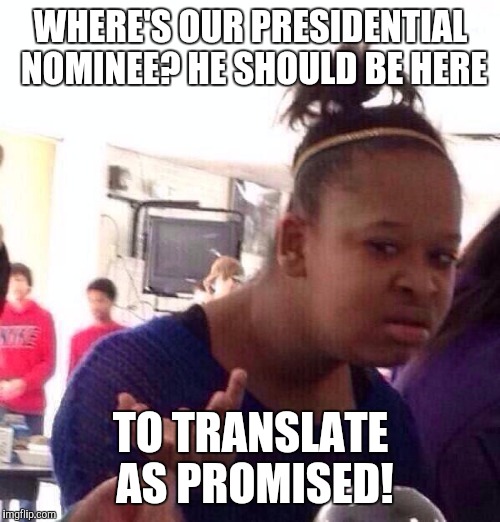 Black Girl Wat Meme | WHERE'S OUR PRESIDENTIAL NOMINEE? HE SHOULD BE HERE TO TRANSLATE AS PROMISED! | image tagged in memes,black girl wat | made w/ Imgflip meme maker
