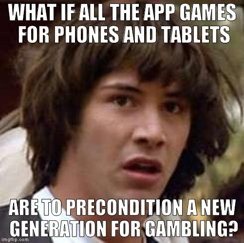 Would you like to double down- I mean double your score? | WHAT IF ALL THE APP GAMES FOR PHONES AND TABLETS; ARE TO PRECONDITION A NEW GENERATION FOR GAMBLING? | image tagged in memes,conspiracy keanu,gambling,app games,conditioning,market manipulation | made w/ Imgflip meme maker