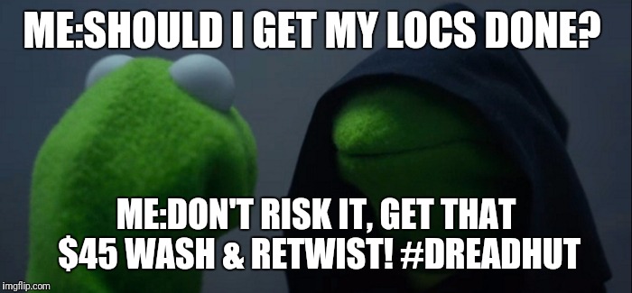 Evil Kermit Meme | ME:SHOULD I GET MY LOCS DONE? ME:DON'T RISK IT, GET THAT $45 WASH & RETWIST! #DREADHUT | image tagged in evil kermit | made w/ Imgflip meme maker