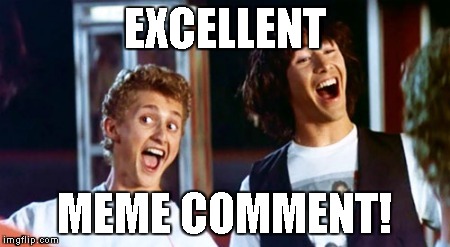 Bill and Ted 69 dudes | EXCELLENT MEME COMMENT! | image tagged in bill and ted 69 dudes | made w/ Imgflip meme maker