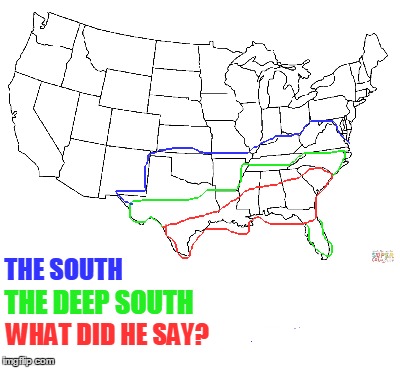 THE SOUTH; THE DEEP SOUTH; WHAT DID HE SAY? | image tagged in map of united states | made w/ Imgflip meme maker