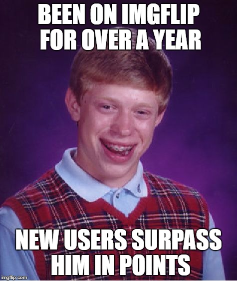 why tho | BEEN ON IMGFLIP FOR OVER A YEAR; NEW USERS SURPASS HIM IN POINTS | image tagged in memes,bad luck brian | made w/ Imgflip meme maker