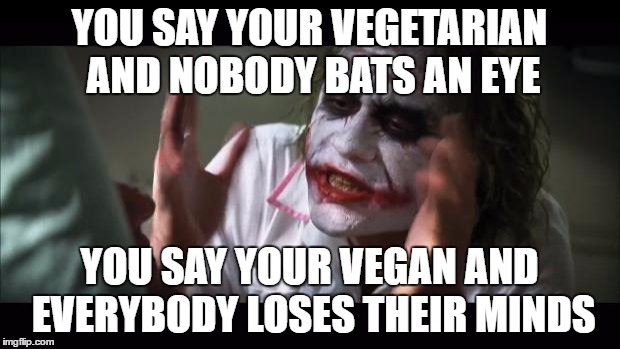 And everybody loses their minds Meme | YOU SAY YOUR VEGETARIAN AND NOBODY BATS AN EYE; YOU SAY YOUR VEGAN AND EVERYBODY LOSES THEIR MINDS | image tagged in memes,and everybody loses their minds | made w/ Imgflip meme maker