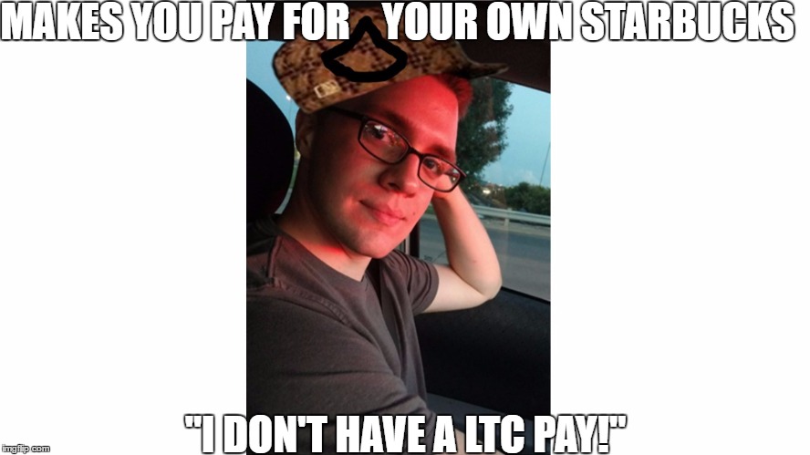 Scumbag PFC | MAKES YOU PAY FOR    YOUR OWN STARBUCKS; "I DON'T HAVE A LTC PAY!" | image tagged in scumbag pfc | made w/ Imgflip meme maker