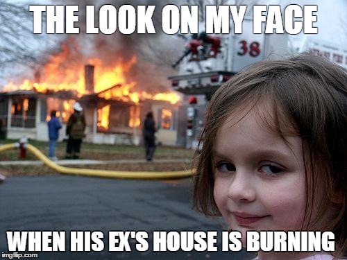 Disaster Girl Meme | THE LOOK ON MY FACE; WHEN HIS EX'S HOUSE IS BURNING | image tagged in memes,disaster girl | made w/ Imgflip meme maker