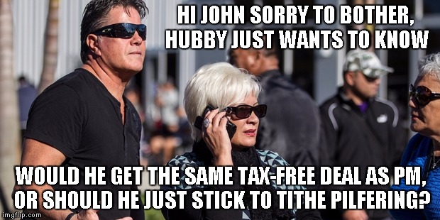 HI JOHN SORRY TO BOTHER, HUBBY JUST WANTS TO KNOW; WOULD HE GET THE SAME TAX-FREE DEAL AS PM, OR SHOULD HE JUST STICK TO TITHE PILFERING? | image tagged in destiny,church,aint nobody got time for that,good bye,prime minister | made w/ Imgflip meme maker