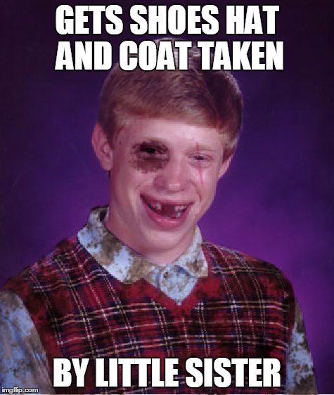 Beat-up Bad Luck Brian | GETS SHOES HAT AND COAT TAKEN; BY LITTLE SISTER | image tagged in beat-up bad luck brian | made w/ Imgflip meme maker